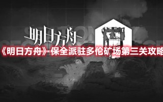 《明日方舟》保全派驻多伦矿场第三关攻略