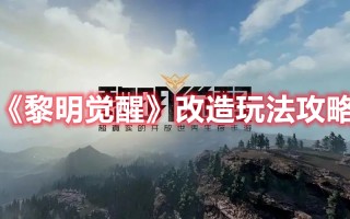 《黎明觉醒》改造玩法攻略