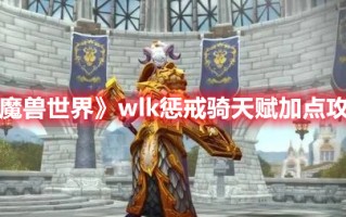 《魔兽世界》wlk惩戒骑天赋加点攻略（魔兽世界惩戒骑士天赋加点）