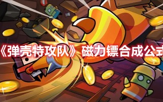 《弹壳特攻队》磁力镖合成公式