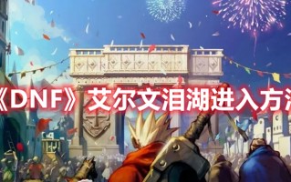 《DNF》艾尔文泪湖进入方法