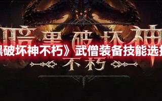 《暗黑破坏神不朽》武僧装备技能选择攻略（暗黑破坏神不朽武僧技能搭配）