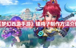 《梦幻西游手游》镂鸡子制作方法介绍