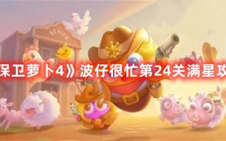 《保卫萝卜4》波仔很忙第24关满星攻略