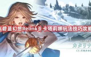 《碧蓝幻想Relink》卡塔莉娜玩法技巧攻略