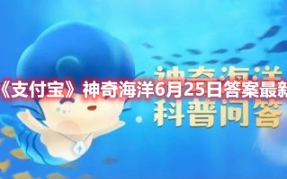 《支付宝》神奇海洋6月25日答案最新（支付宝6月22日答案是什么）