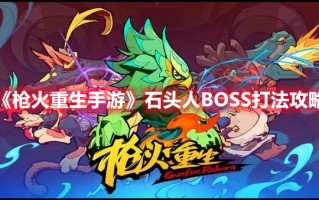 《枪火重生手游》石头人BOSS打法攻略（枪火重生石头人怎么打）