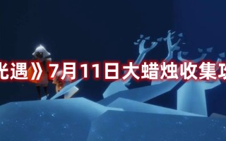 《光遇》7月11日大蜡烛收集攻略