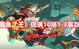 《咸鱼之王》琉璃10塔1-3层攻略