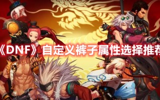 《DNF》自定义裤子属性选择推荐（dnf裤子选什么属性）