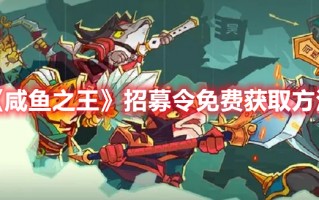 《咸鱼之王》招募令免费获取方法