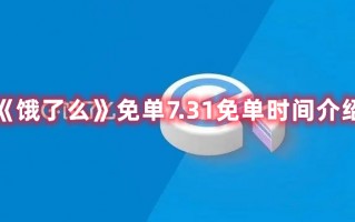 《饿了么》免单7.31免单时间介绍（饿了吗免单）