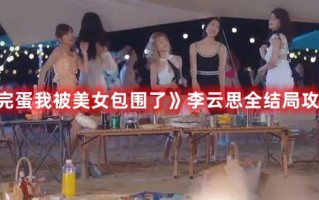 《完蛋我被美女包围了》李云思全结局攻略