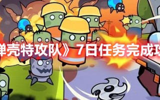 《弹壳特攻队》7日任务完成攻略（特派团弹药攻略）