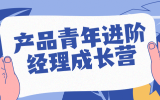 产品青年进阶经理成长营（产品经理就业特训营）