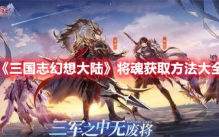 《三国志幻想大陆》将魂获取方法大全（三国志幻想大陆兵魂怎么获得）