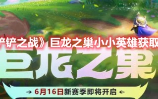 《金铲铲之战》巨龙之巢小小英雄获取攻略（金铲铲之战巨龙之巢活动）