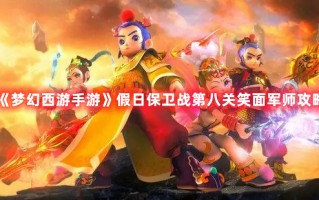 《梦幻西游手游》假日保卫战第八关笑面军师攻略