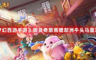 《梦幻西游手游》御灵奇旅南赡部洲牛头马面攻略