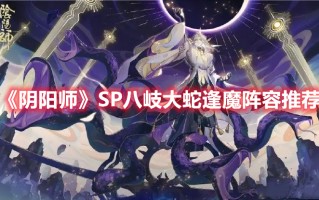 《阴阳师》SP八岐大蛇逢魔阵容推荐（阴阳师八岐大蛇逢魔阵容搭配）