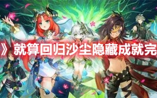 《原神》就算回归沙尘隐藏成就完成攻略