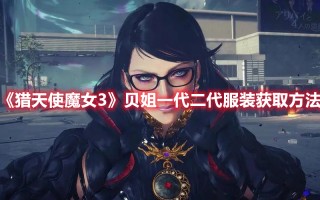 《猎天使魔女3》贝姐一代二代服装获取方法（猎天使魔女2贝姐服装）