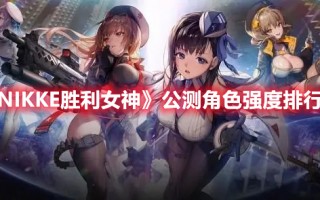 《NIKKE胜利女神》公测角色强度排行榜（nikke胜利女神出了吗）