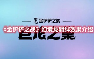 《金铲铲之战》幻境龙羁绊效果介绍（金铲铲双龙羁绊）