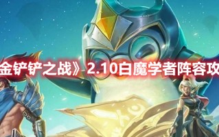 《金铲铲之战》2.10白魔学者阵容攻略（金铲铲之战大魔王阵容）