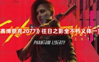 《赛博朋克2077》往日之影全不朽义体一览