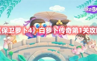 《保卫萝卜4》白萝卜传奇第1关攻略（保卫萝卜4白萝卜传奇第12关攻略）