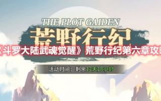 《斗罗大陆武魂觉醒》荒野行纪第六章攻略（《斗罗大陆武魂觉醒》荒野行纪第六章攻略视频）