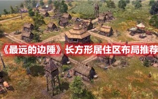 《最远的边陲》长方形居住区布局推荐