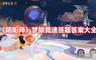 《阴阳师》梦旅竞速答题答案大全（梦幻西游手游科举会试答案）