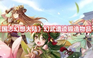 《三国志幻想大陆》幻武遗迹锻造物品一览