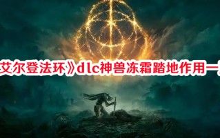 《艾尔登法环》dlc神兽冻霜踏地作用一览