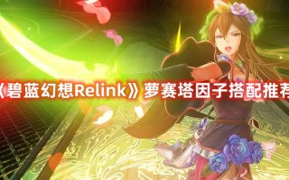 《碧蓝幻想Relink》萝赛塔因子搭配推荐