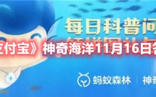 《支付宝》神奇海洋11月16日答案（11.12日支付宝题的答案）