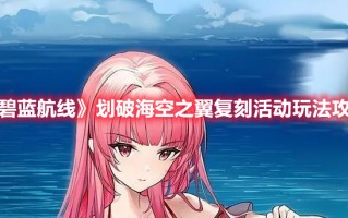 《碧蓝航线》划破海空之翼复刻活动玩法攻略