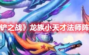 《金铲铲之战》龙族小天才法师阵容攻略（金铲铲龙族斗士阵容）