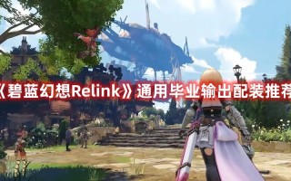 《碧蓝幻想Relink》通用毕业输出配装推荐