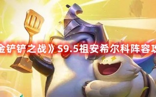 《金铲铲之战》S9.5祖安希尔科阵容攻略