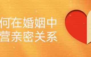 如何在婚姻中经营亲密关系（如何在婚姻中经营亲密关系 百度云）