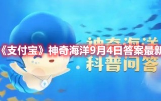 《支付宝》神奇海洋9月4日答案最新（支付宝9月24日答案）