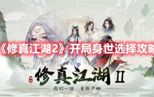 《修真江湖2》开局身世选择攻略