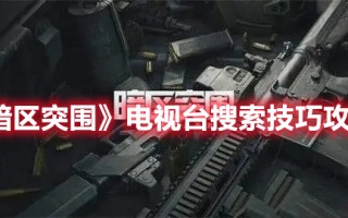 《暗区突围》电视台搜索技巧攻略（暗区突围剧情）