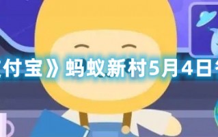 《支付宝》蚂蚁新村5月4日答案（支付宝蚂蚁庄园5月4日答案）