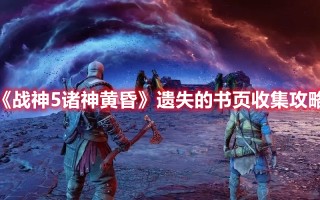 《战神5诸神黄昏》遗失的书页全收集攻略（战神5 诸神黄昏完结）