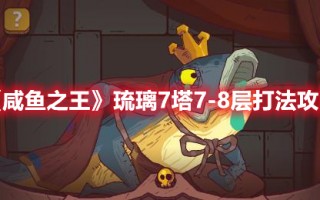 《咸鱼之王》琉璃7塔7-8层打法攻略