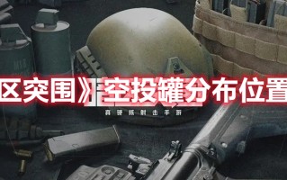 《暗区突围》空投罐分布位置一览（暗区空投有什么）